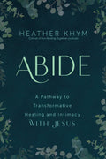 Book cover for 'ABIDE' by Heather Khym, featuring a dark teal background framed by delicate green foliage illustrations, with the title in large light green lettering and subtitle text about transformative healing and intimacy with Jesus.
