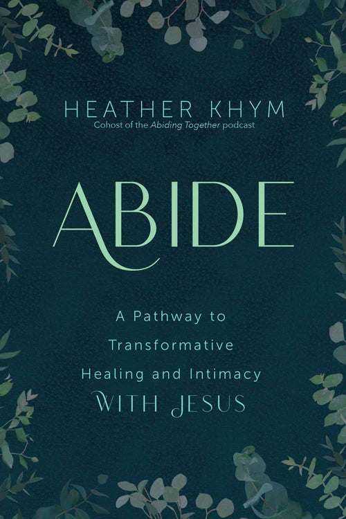 Book cover for 'ABIDE' by Heather Khym, featuring a dark teal background framed by delicate green foliage illustrations, with the title in large light green lettering and subtitle text about transformative healing and intimacy with Jesus.