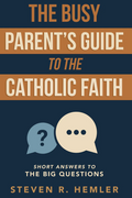 The Busy Parent's Guide to the Catholic Faith